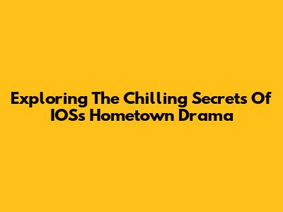 Exploring The Chilling Secrets Of IOS's Hometown Drama