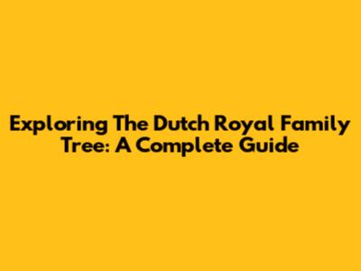 Exploring The Dutch Royal Family Tree: A Complete Guide