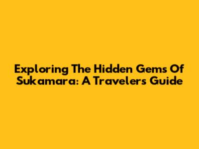 Exploring The Hidden Gems Of Sukamara: A Traveler's Guide