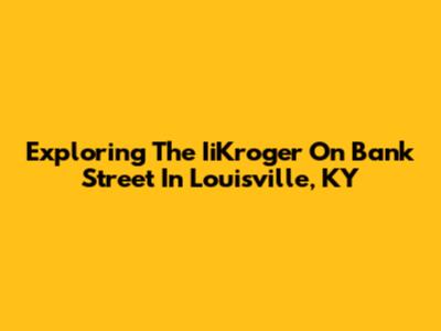 Exploring The IiKroger On Bank Street In Louisville, KY