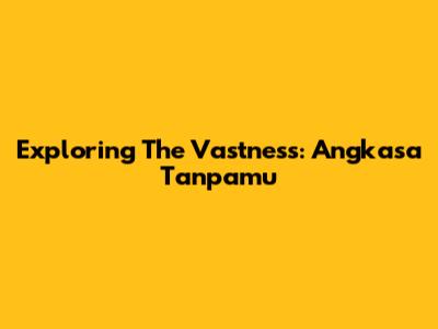 Exploring The Vastness: Angkasa Tanpamu