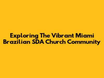 Exploring The Vibrant Miami Brazilian SDA Church Community