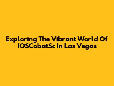 Exploring The Vibrant World Of IOSCobatSc In Las Vegas