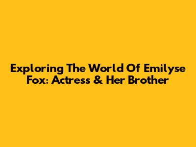 Exploring The World Of Emilyse Fox: Actress & Her Brother