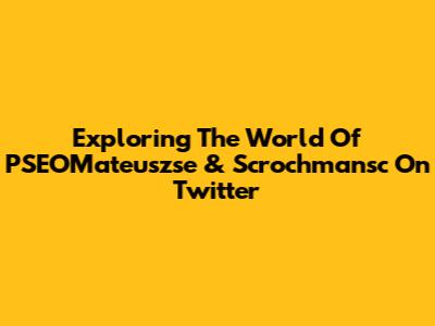 Exploring The World Of PSEOMateuszse & Scrochmansc On Twitter