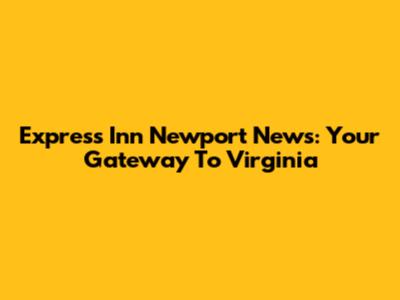 Express Inn Newport News: Your Gateway To Virginia