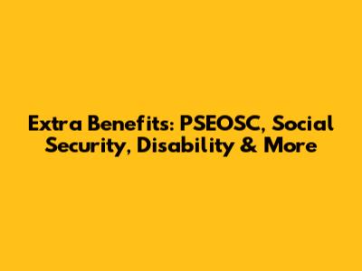Extra Benefits: PSEOSC, Social Security, Disability & More