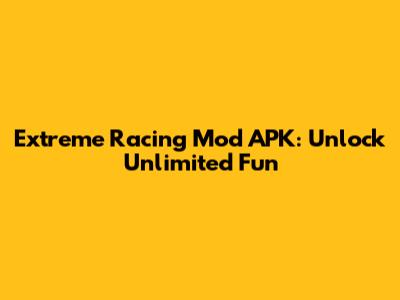 Extreme Racing Mod APK: Unlock Unlimited Fun