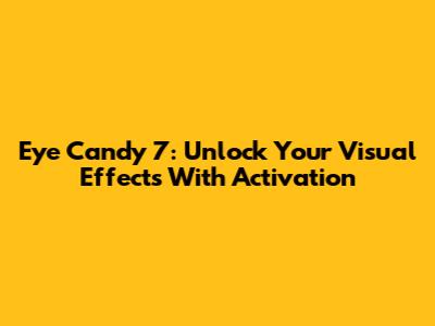 Eye Candy 7: Unlock Your Visual Effects With Activation