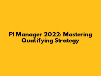 F1 Manager 2022: Mastering Qualifying Strategy