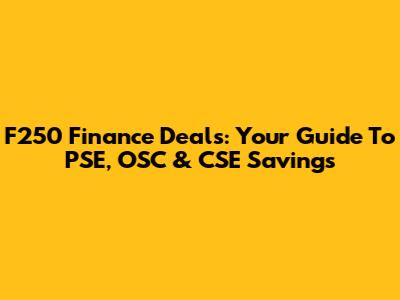 F250 Finance Deals: Your Guide To PSE, OSC & CSE Savings