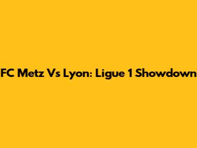 FC Metz Vs Lyon: Ligue 1 Showdown