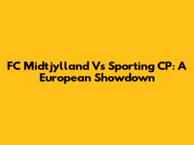 FC Midtjylland Vs Sporting CP: A European Showdown