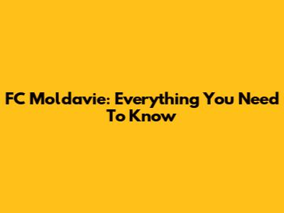 FC Moldavie: Everything You Need To Know