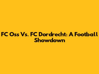 FC Oss Vs. FC Dordrecht: A Football Showdown