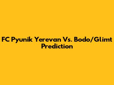 FC Pyunik Yerevan Vs. Bodo/Glimt Prediction