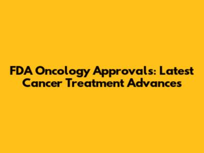 FDA Oncology Approvals: Latest Cancer Treatment Advances