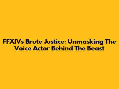 FFXIV's Brute Justice: Unmasking The Voice Actor Behind The Beast
