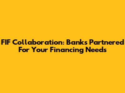 FIF Collaboration: Banks Partnered For Your Financing Needs