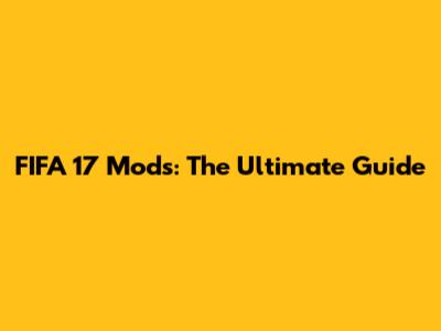 FIFA 17 Mods: The Ultimate Guide