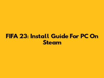 FIFA 23: Install Guide For PC On Steam