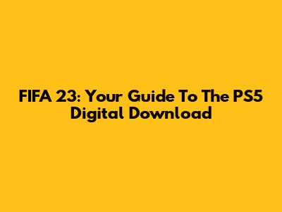 FIFA 23: Your Guide To The PS5 Digital Download