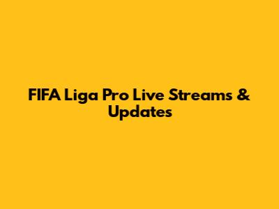 FIFA Liga Pro Live Streams & Updates