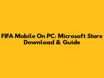 FIFA Mobile On PC: Microsoft Store Download & Guide