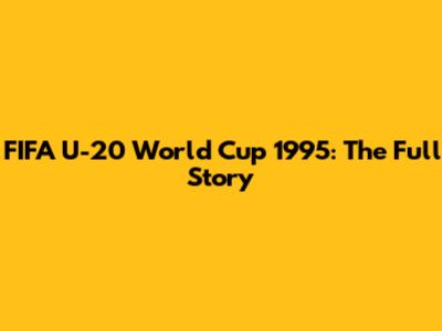 FIFA U-20 World Cup 1995: The Full Story