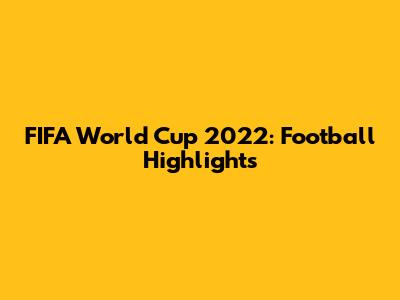 FIFA World Cup 2022: Football Highlights