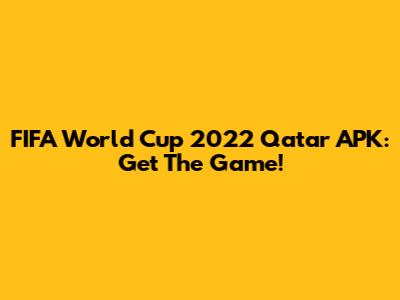 FIFA World Cup 2022 Qatar APK: Get The Game!