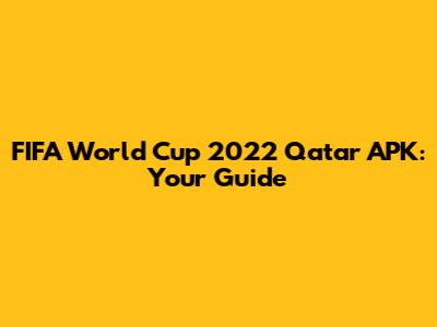 FIFA World Cup 2022 Qatar APK: Your Guide