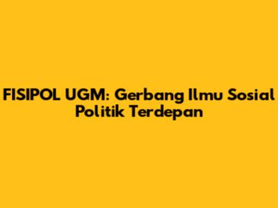 FISIPOL UGM: Gerbang Ilmu Sosial Politik Terdepan