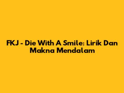 FKJ - Die With A Smile: Lirik Dan Makna Mendalam