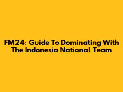 FM24: Guide To Dominating With The Indonesia National Team