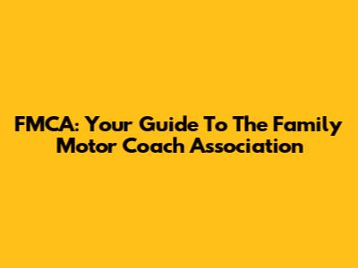 FMCA: Your Guide To The Family Motor Coach Association