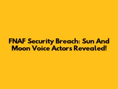 FNAF Security Breach: Sun And Moon Voice Actors Revealed!