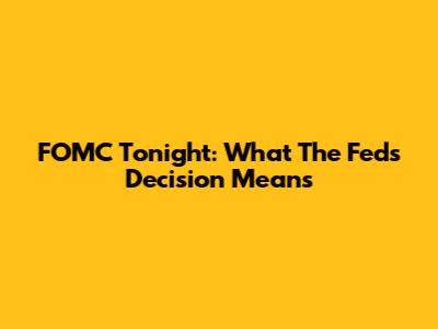 FOMC Tonight: What The Fed's Decision Means