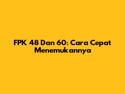 FPK 48 Dan 60: Cara Cepat Menemukannya