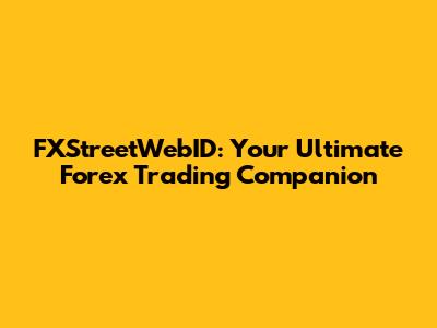 FXStreetWebID: Your Ultimate Forex Trading Companion