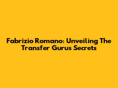 Fabrizio Romano: Unveiling The Transfer Guru's Secrets