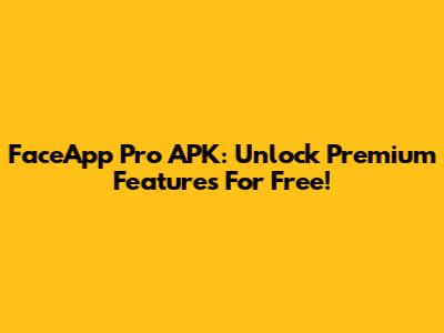 FaceApp Pro APK: Unlock Premium Features For Free!