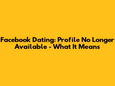 Facebook Dating: Profile No Longer Available - What It Means