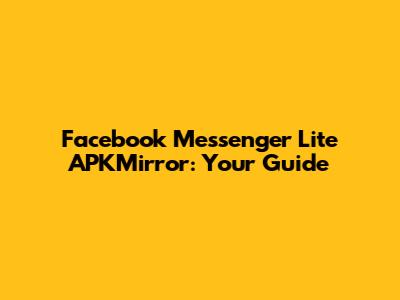 Facebook Messenger Lite APKMirror: Your Guide