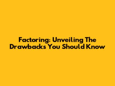 Factoring: Unveiling The Drawbacks You Should Know