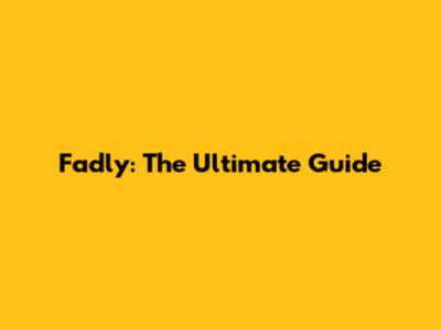 Fadly: The Ultimate Guide