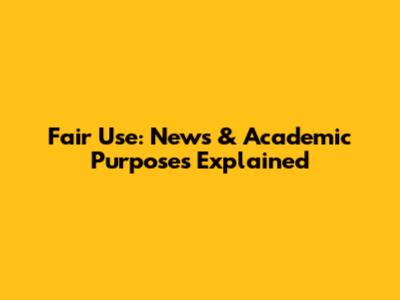 Fair Use: News & Academic Purposes Explained