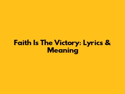 Faith Is The Victory: Lyrics & Meaning