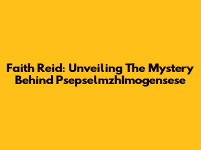 Faith Reid: Unveiling The Mystery Behind PsepselmzhImogensese