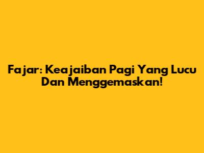 Fajar: Keajaiban Pagi Yang Lucu Dan Menggemaskan!
